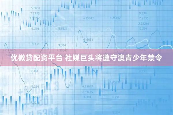 优微贷配资平台 社媒巨头将遵守澳青少年禁令