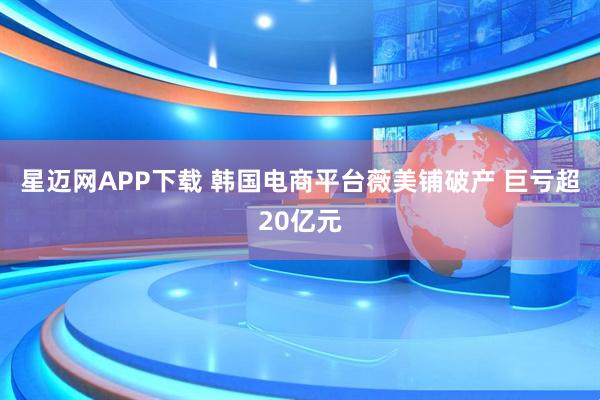 星迈网APP下载 韩国电商平台薇美铺破产 巨亏超20亿元