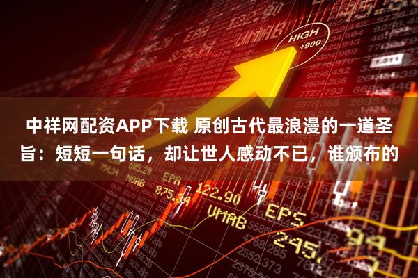 中祥网配资APP下载 原创古代最浪漫的一道圣旨：短短一句话，却让世人感动不已，谁颁布的