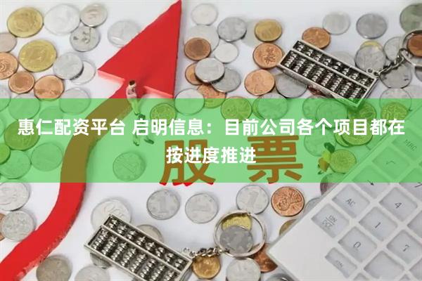 惠仁配资平台 启明信息：目前公司各个项目都在按进度推进