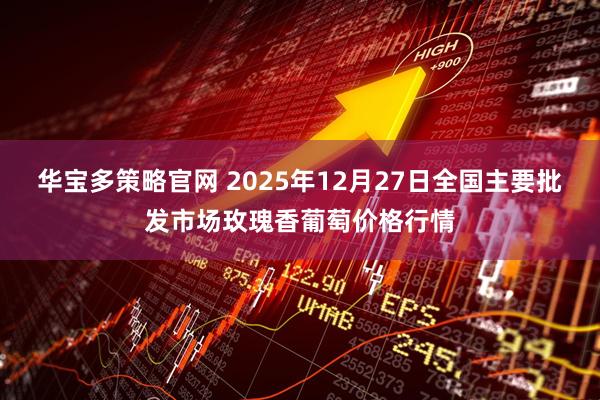 华宝多策略官网 2025年12月27日全国主要批发市场玫瑰香葡萄价格行情