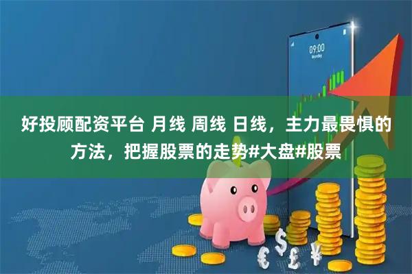 好投顾配资平台 月线 周线 日线，主力最畏惧的方法，把握股票的走势#大盘#股票