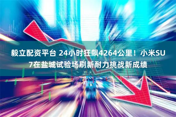 毅立配资平台 24小时狂飙4264公里！小米SU7在盐城试验场刷新耐力挑战新成绩