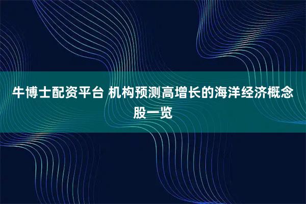 牛博士配资平台 机构预测高增长的海洋经济概念股一览
