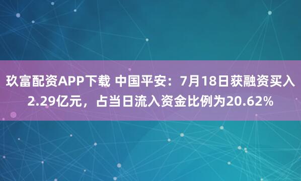 玖富配资APP下载 中国平安:7月18日获融资买入2.29亿元,占当日流入资金比例为20.62%