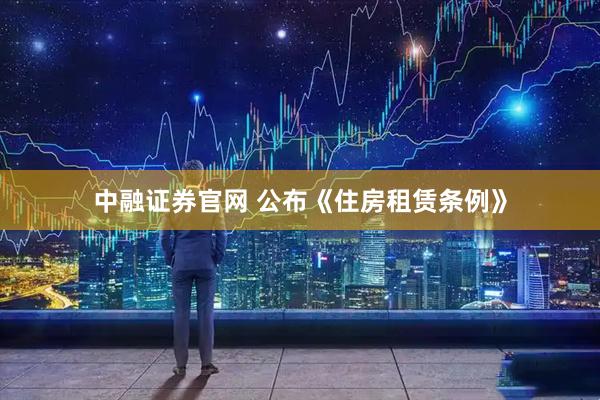 中融证券官网 公布《住房租赁条例》