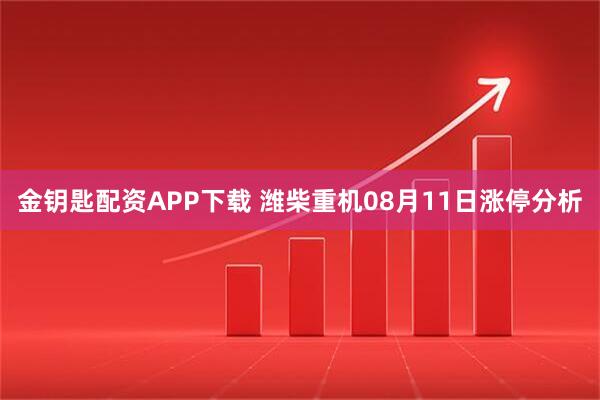金钥匙配资APP下载 潍柴重机08月11日涨停分析