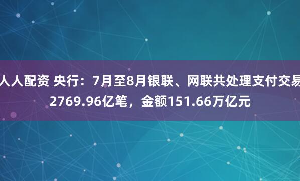 人人配资 央行：7月至8月银联、网联共处理支付交易2769.96亿笔，金额151.66万亿元